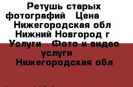 Ретушь старых фотографий › Цена ­ 200 - Нижегородская обл., Нижний Новгород г. Услуги » Фото и видео услуги   . Нижегородская обл.